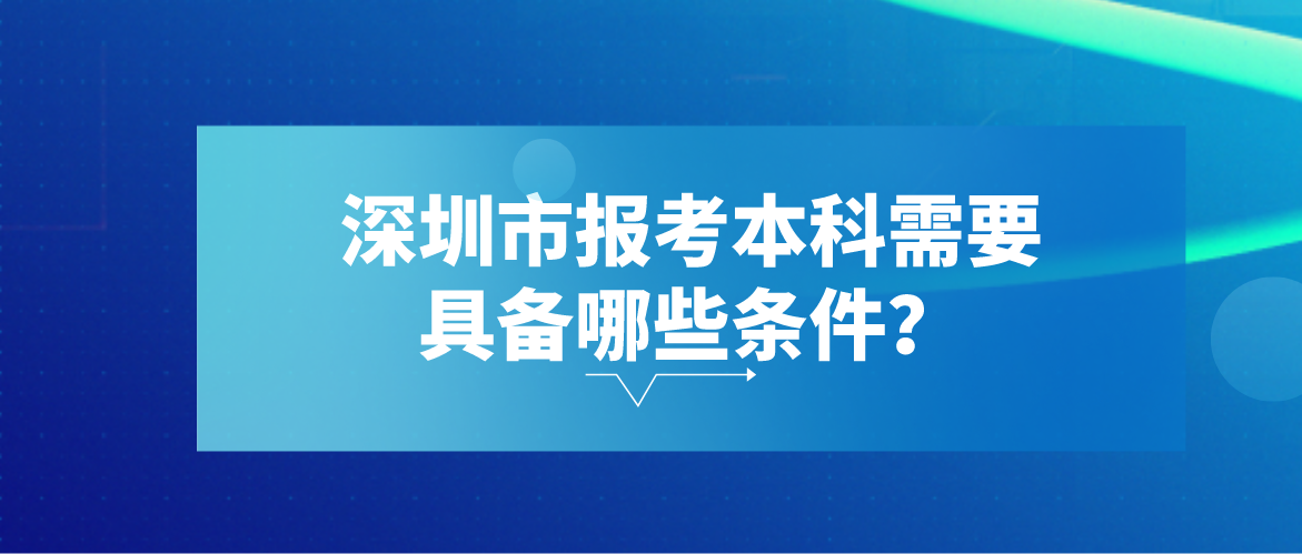 深圳市报考本科需要具备哪些条件？