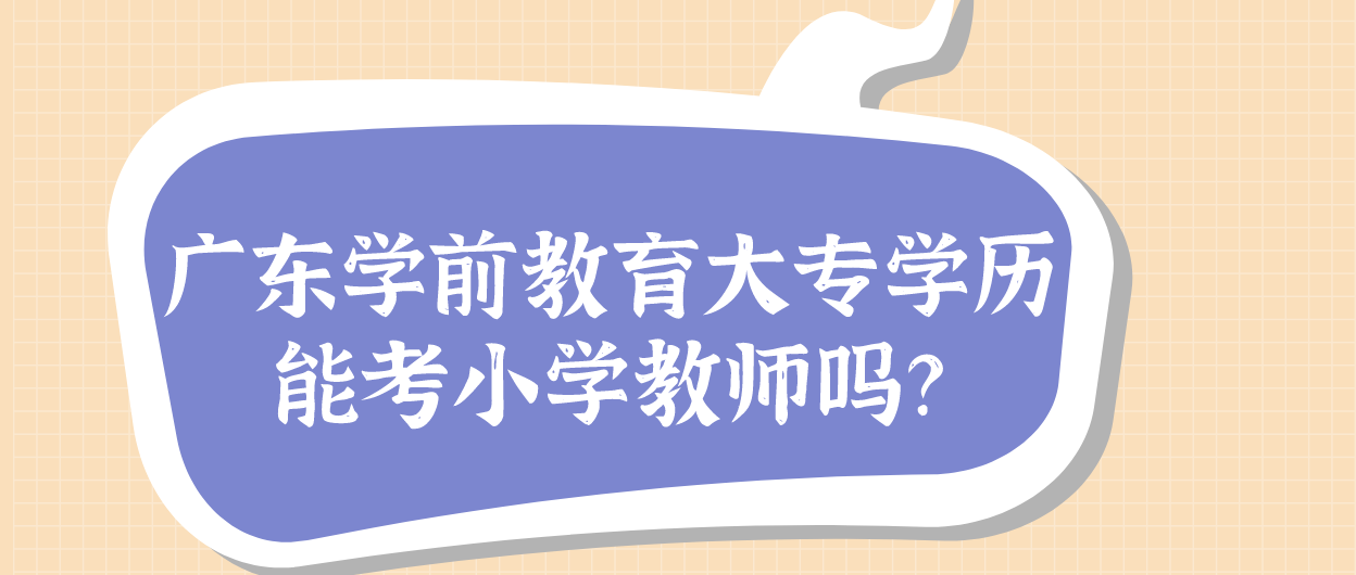 广东学前教育大专学历能考小学教师吗？