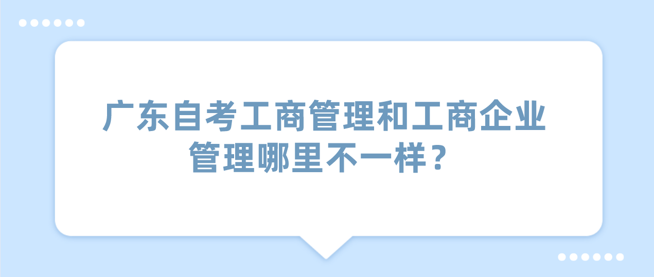 广东自考工商管理和工商企业管理哪里不一样？