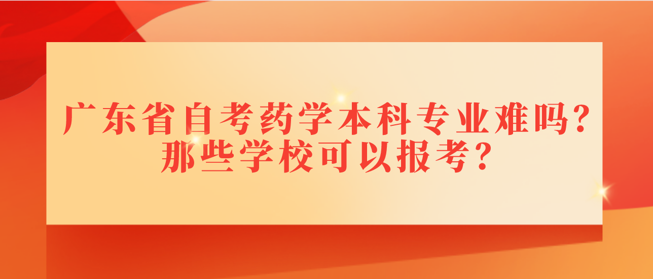 广东省自考药学本科专业难吗？那些学校可以报考？