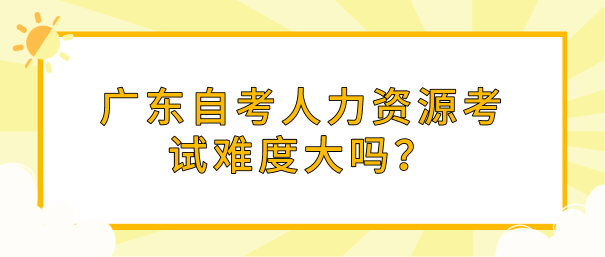 广东自考人力资源考试难度大吗？