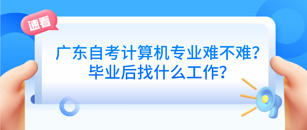 广东自考计算机专业难不难？毕业后找什么工作？