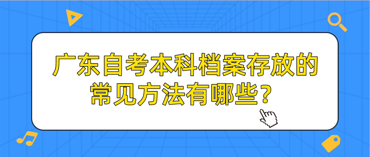 广东自考本科档案存放的常见方法有哪些？